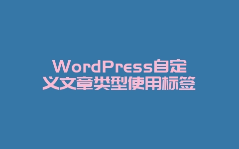 WordPress 自定义文章类型使用教程